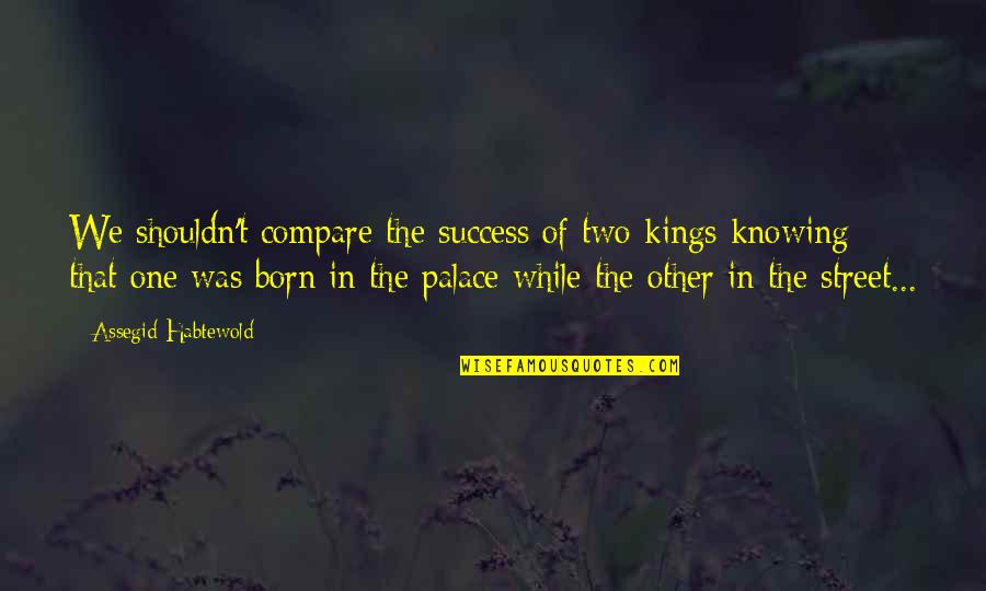 All The Best Success Quotes By Assegid Habtewold: We shouldn't compare the success of two kings