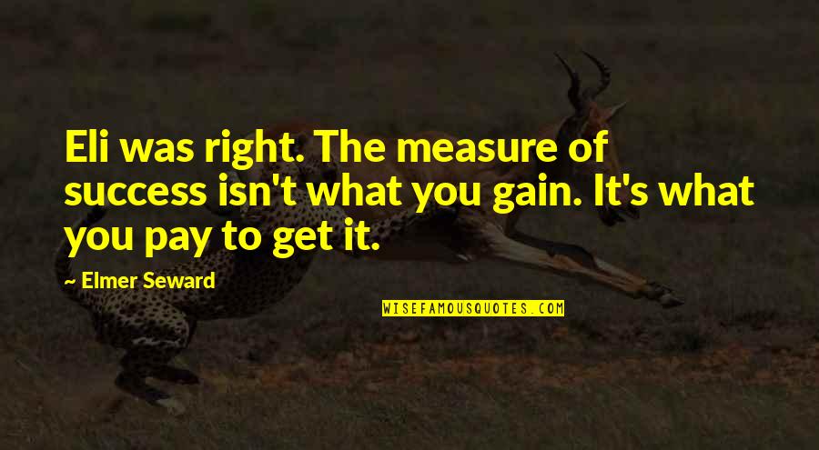 All The Best Success Quotes By Elmer Seward: Eli was right. The measure of success isn't