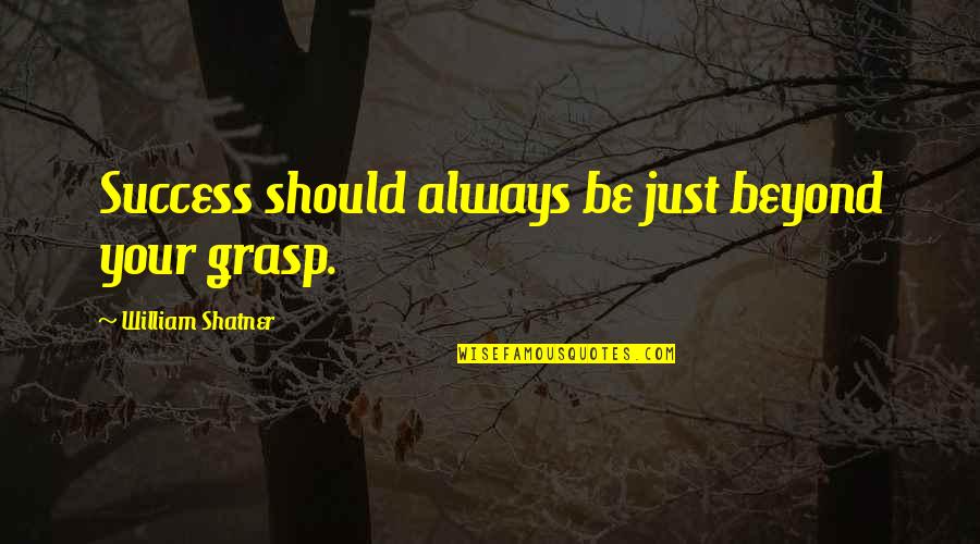 All The Best Success Quotes By William Shatner: Success should always be just beyond your grasp.