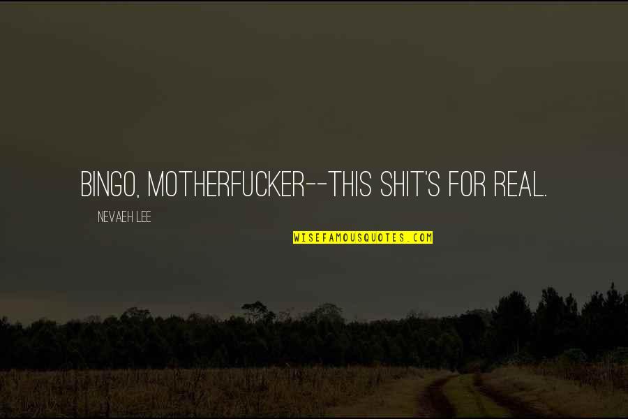 All The Bingo Quotes By Nevaeh Lee: Bingo, motherfucker--this shit's for real. All The Bingo Quotes By Nevaeh Lee: Bingo, motherfucker--this shit's for real.