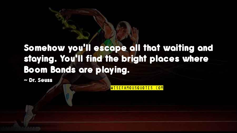 All The Bright Places Best Quotes By Dr. Seuss: Somehow you'll escape all that waiting and staying.