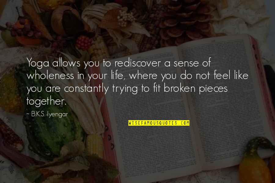 All The Broken Pieces Quotes By B.K.S. Iyengar: Yoga allows you to rediscover a sense of