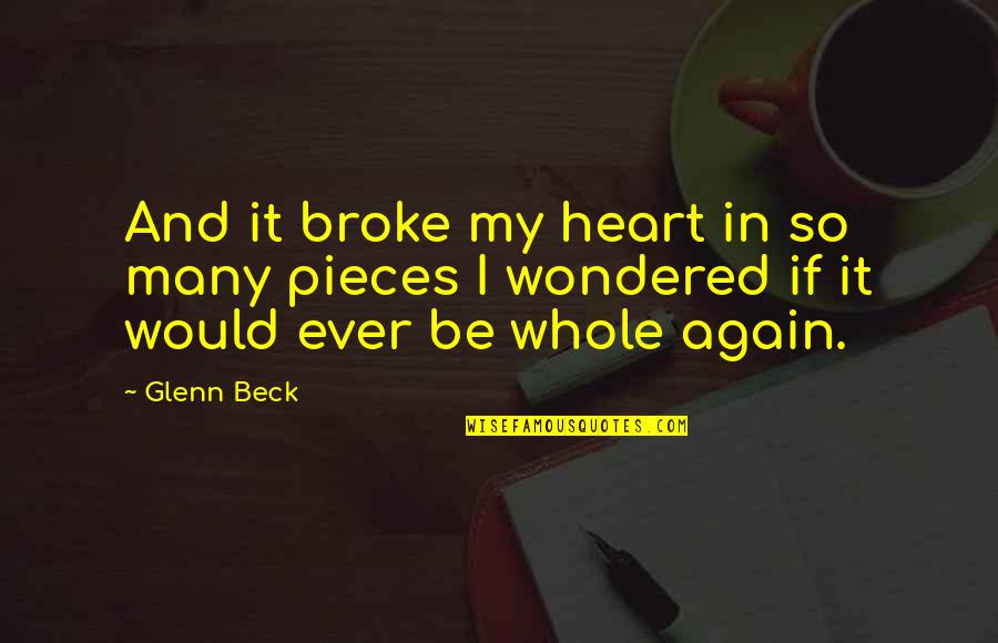 All The Broken Pieces Quotes By Glenn Beck: And it broke my heart in so many