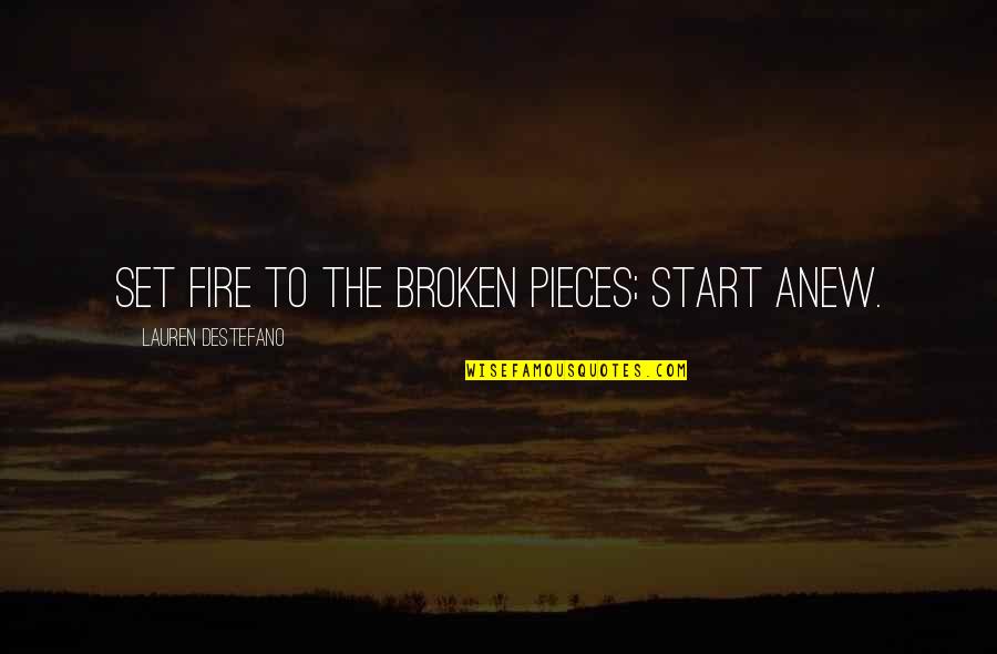 All The Broken Pieces Quotes By Lauren DeStefano: Set fire to the broken pieces; start anew.