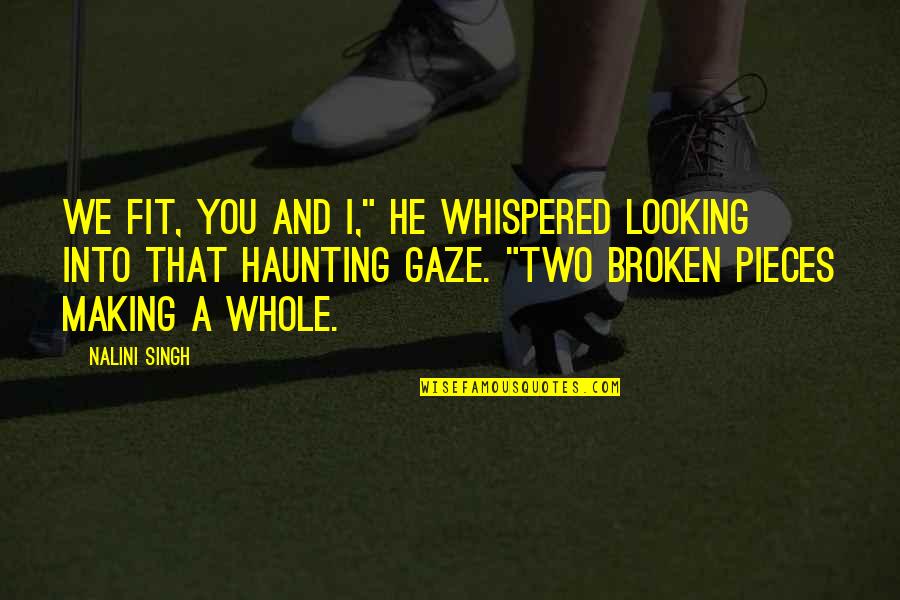 All The Broken Pieces Quotes By Nalini Singh: We fit, you and I," he whispered looking