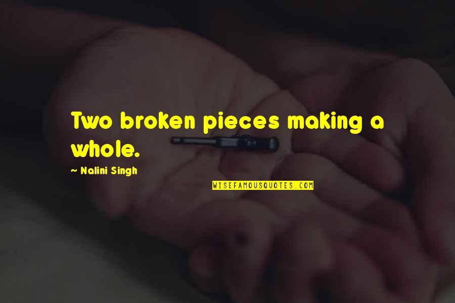 All The Broken Pieces Quotes By Nalini Singh: Two broken pieces making a whole.