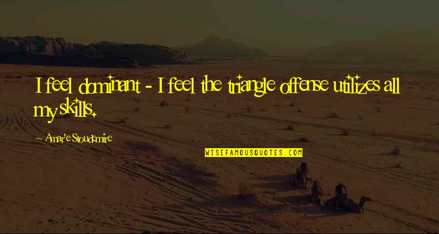 All The Feels Quotes By Amar'e Stoudemire: I feel dominant - I feel the triangle All The Feels Quotes By Amar'e Stoudemire: I feel dominant - I feel the triangle