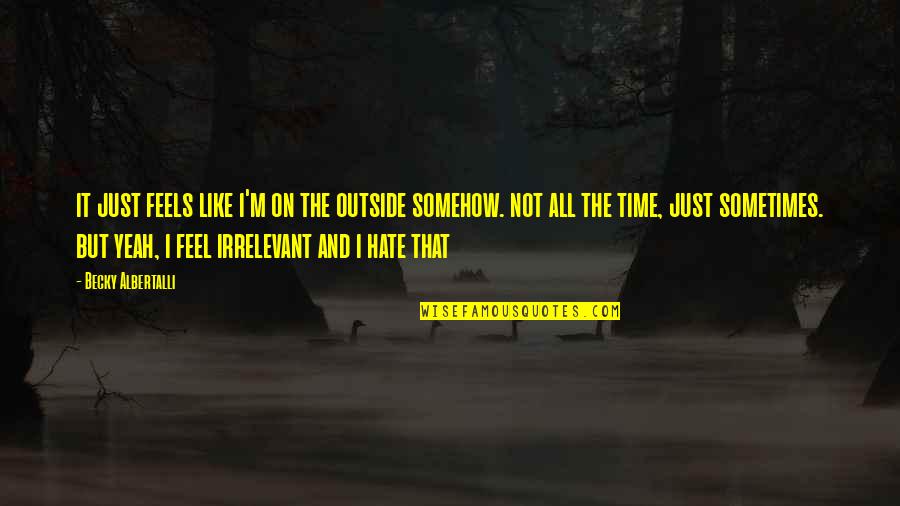 All The Feels Quotes By Becky Albertalli: it just feels like i'm on the outside All The Feels Quotes By Becky Albertalli: it just feels like i'm on the outside