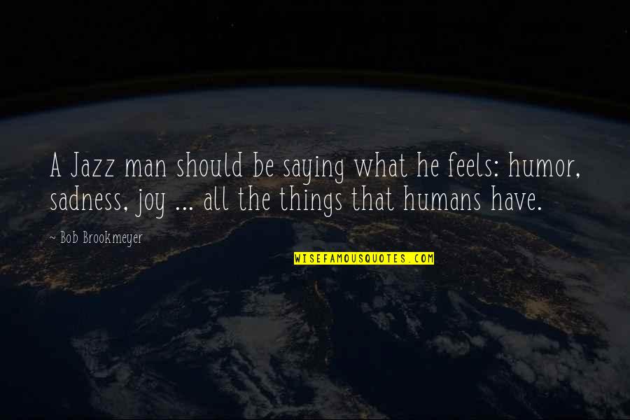 All The Feels Quotes By Bob Brookmeyer: A Jazz man should be saying what he All The Feels Quotes By Bob Brookmeyer: A Jazz man should be saying what he