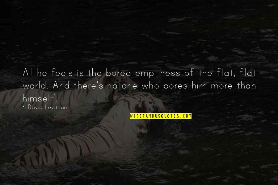 All The Feels Quotes By David Levithan: All he feels is the bored emptiness of All The Feels Quotes By David Levithan: All he feels is the bored emptiness of