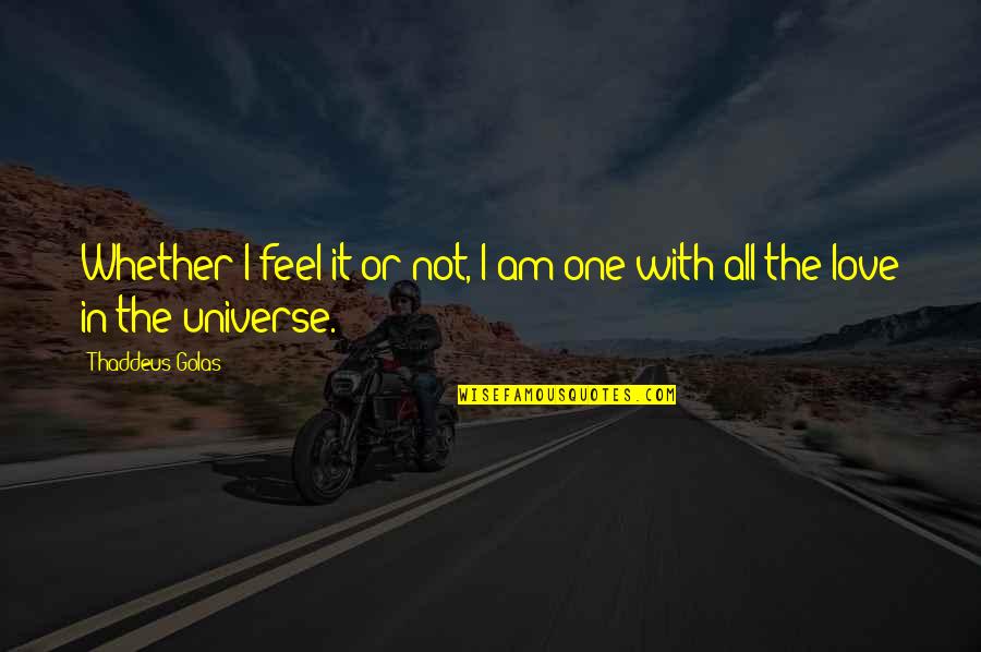 All The Feels Quotes By Thaddeus Golas: Whether I feel it or not, I am