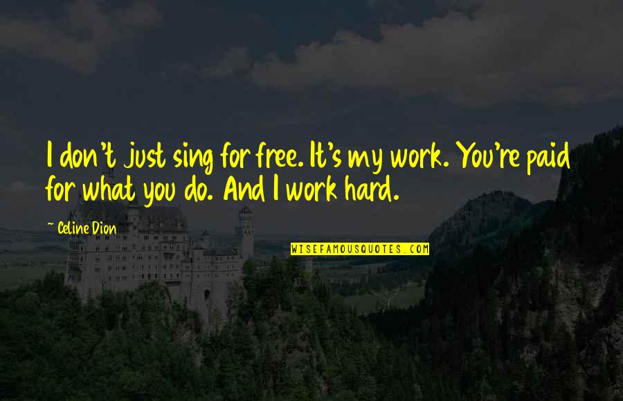 All The Hard Work Paid Off Quotes By Celine Dion: I don't just sing for free. It's my
