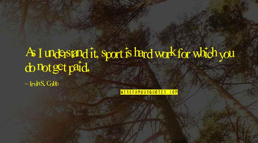 All The Hard Work Paid Off Quotes By Irvin S. Cobb: As I understand it, sport is hard work