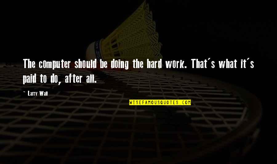 All The Hard Work Paid Off Quotes By Larry Wall: The computer should be doing the hard work.