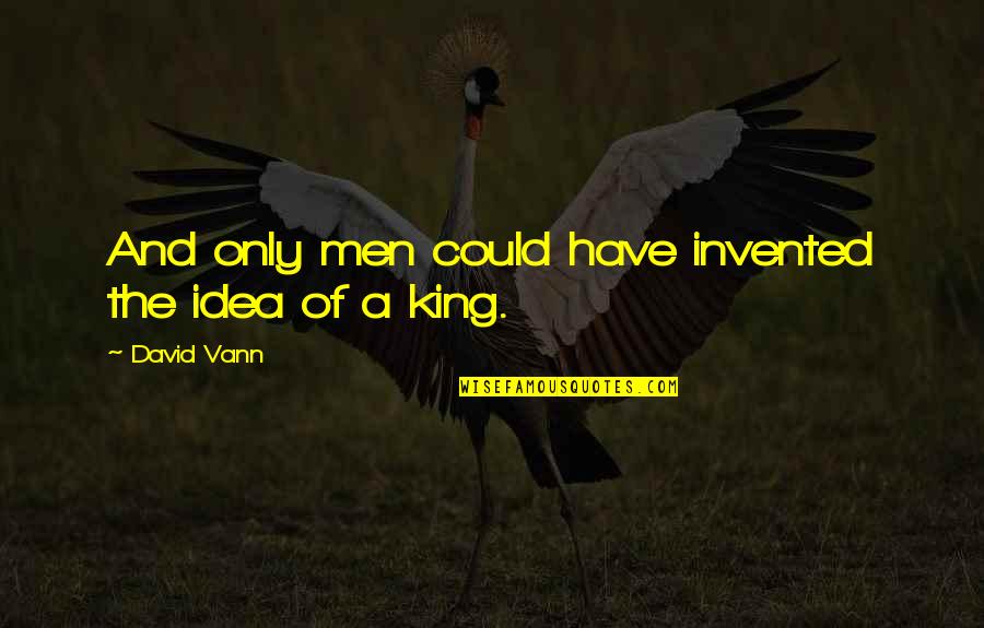 All The King S Men Quotes By David Vann: And only men could have invented the idea All The King S Men Quotes By David Vann: And only men could have invented the idea