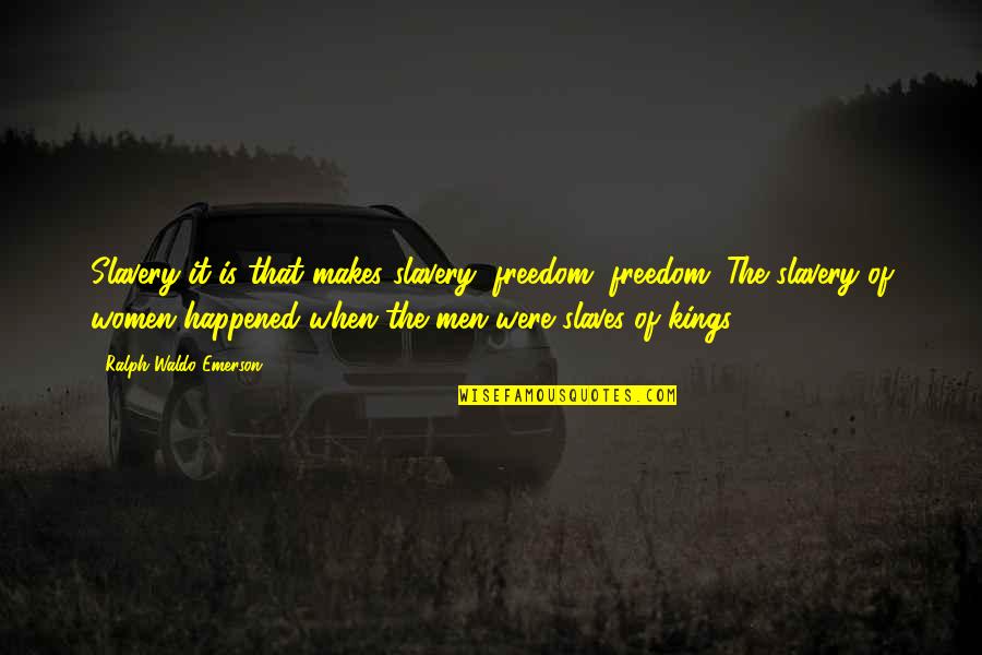 All The Kings Men Quotes By Ralph Waldo Emerson: Slavery it is that makes slavery; freedom, freedom.