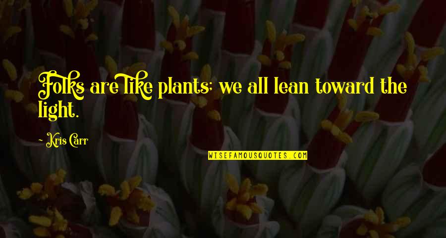 All The Light Quotes By Kris Carr: Folks are like plants; we all lean toward