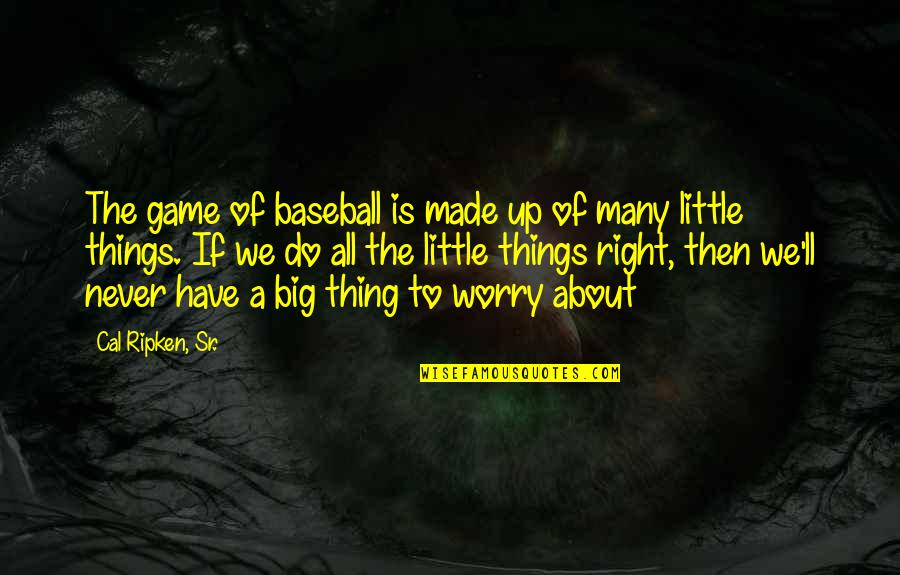 All The Little Things Quotes By Cal Ripken, Sr.: The game of baseball is made up of