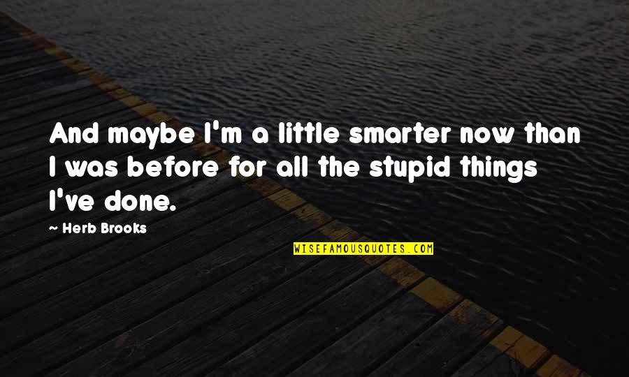 All The Little Things Quotes By Herb Brooks: And maybe I'm a little smarter now than