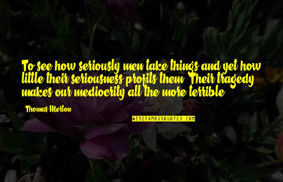 All The Little Things Quotes By Thomas Merton: To see how seriously men take things and