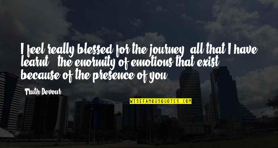 All The Love I Have For You Quotes By Truth Devour: I feel really blessed for the journey, all All The Love I Have For You Quotes By Truth Devour: I feel really blessed for the journey, all