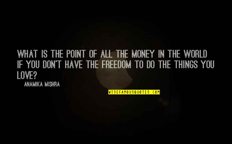All The Love In The World Quotes By Anamika Mishra: What is the point of all the money