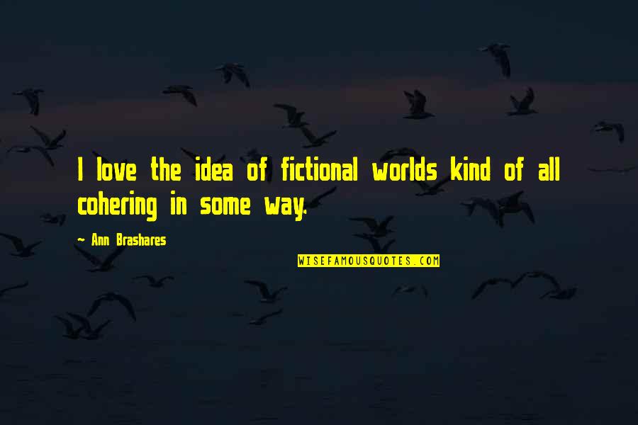 All The Love In The World Quotes By Ann Brashares: I love the idea of fictional worlds kind