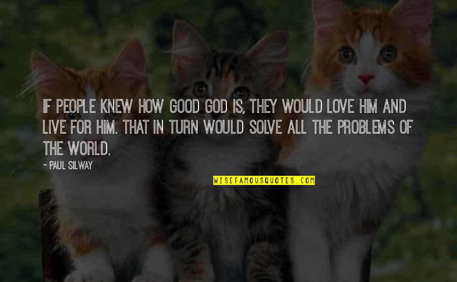 All The Love In The World Quotes By Paul Silway: If people knew how good God is, they
