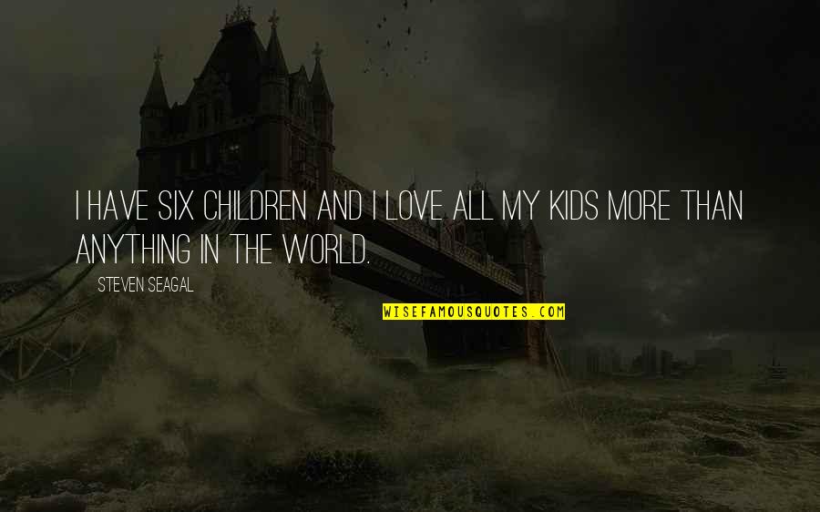 All The Love In The World Quotes By Steven Seagal: I have six children and I love all