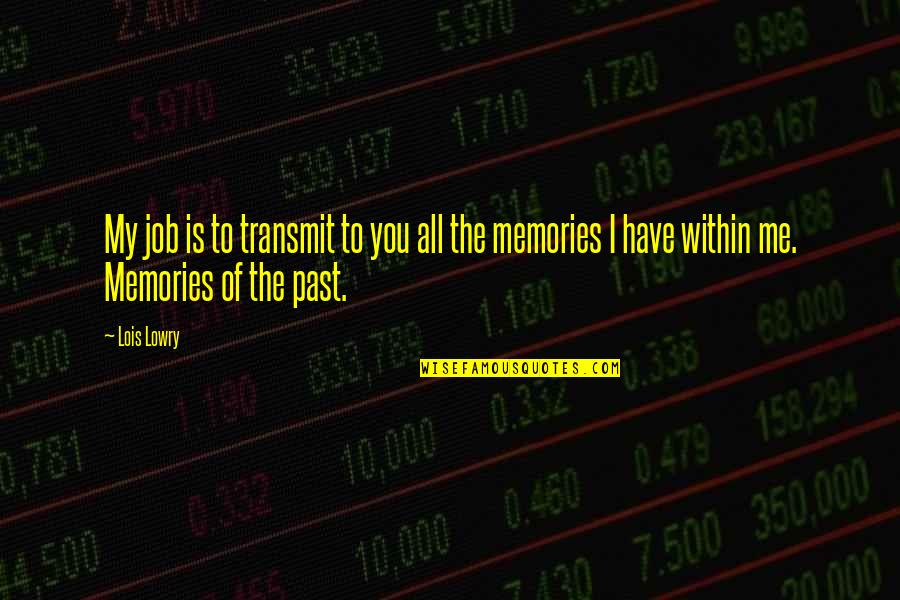 All The Memories Quotes By Lois Lowry: My job is to transmit to you all