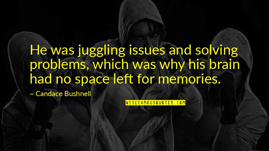All The Memories We Had Quotes By Candace Bushnell: He was juggling issues and solving problems, which All The Memories We Had Quotes By Candace Bushnell: He was juggling issues and solving problems, which