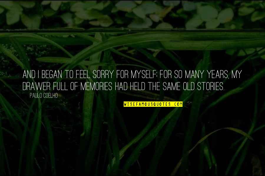 All The Memories We Had Quotes By Paulo Coelho: And I began to feel sorry for myself; All The Memories We Had Quotes By Paulo Coelho: And I began to feel sorry for myself;