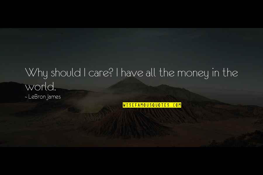 All The Money In The World Quotes By LeBron James: Why should I care? I have all the