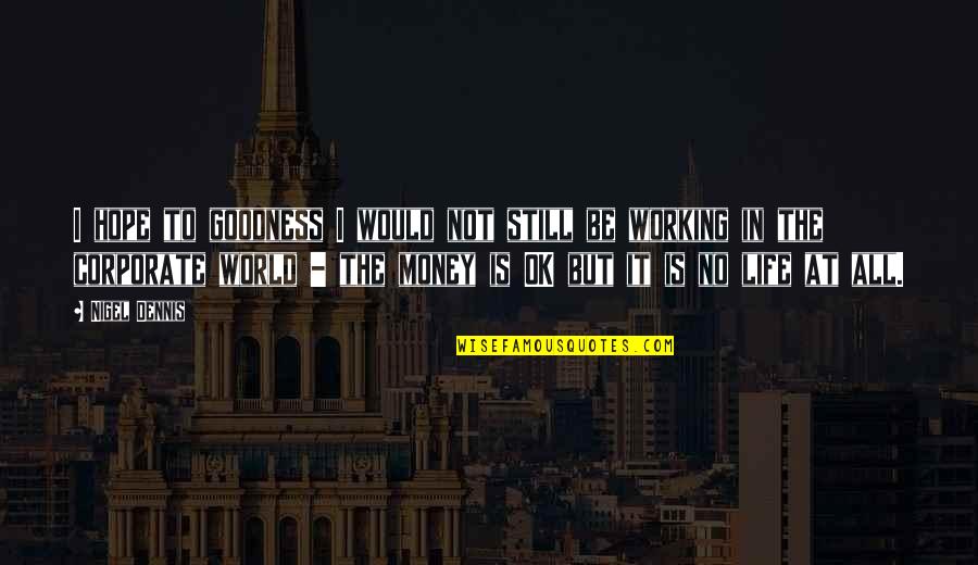 All The Money In The World Quotes By Nigel Dennis: I hope to goodness I would not still