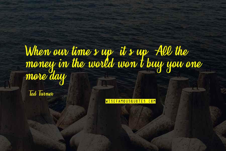 All The Money In The World Quotes By Ted Turner: When our time's up, it's up. All the