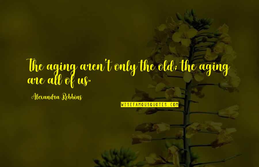 All The Old Quotes By Alexandra Robbins: The aging aren't only the old; the aging