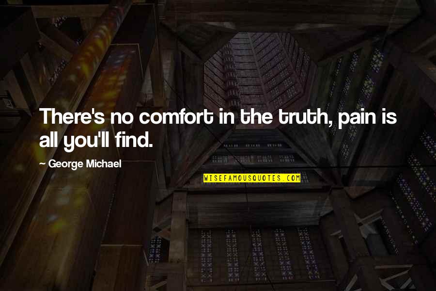 All The Pain Quotes By George Michael: There's no comfort in the truth, pain is All The Pain Quotes By George Michael: There's no comfort in the truth, pain is