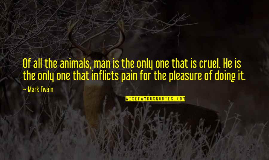 All The Pain Quotes By Mark Twain: Of all the animals, man is the only All The Pain Quotes By Mark Twain: Of all the animals, man is the only
