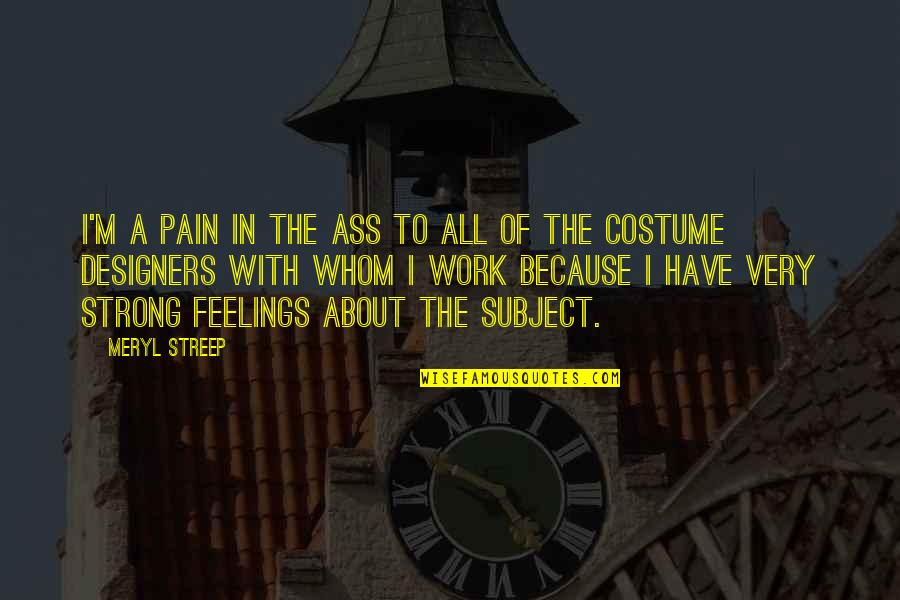 All The Pain Quotes By Meryl Streep: I'm a pain in the ass to all All The Pain Quotes By Meryl Streep: I'm a pain in the ass to all