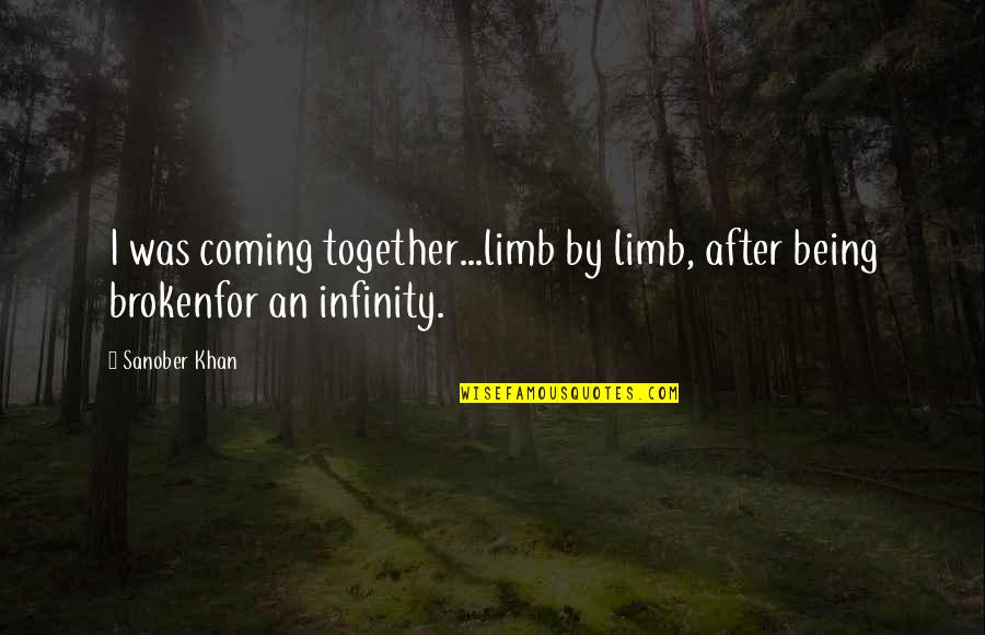 All The Pieces Coming Together Quotes By Sanober Khan: I was coming together...limb by limb, after being