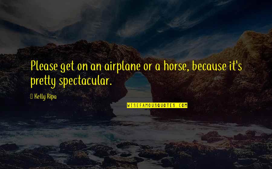 All The Pretty Horse Quotes By Kelly Ripa: Please get on an airplane or a horse,