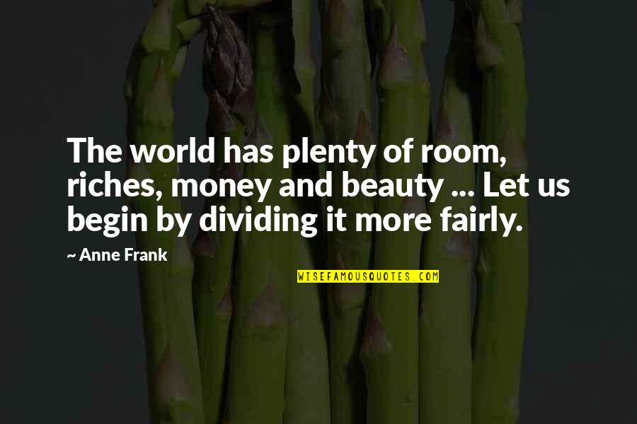 All The Riches In The World Quotes By Anne Frank: The world has plenty of room, riches, money