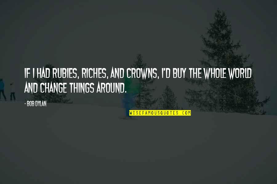 All The Riches In The World Quotes By Bob Dylan: If I had rubies, riches, and crowns, I'd