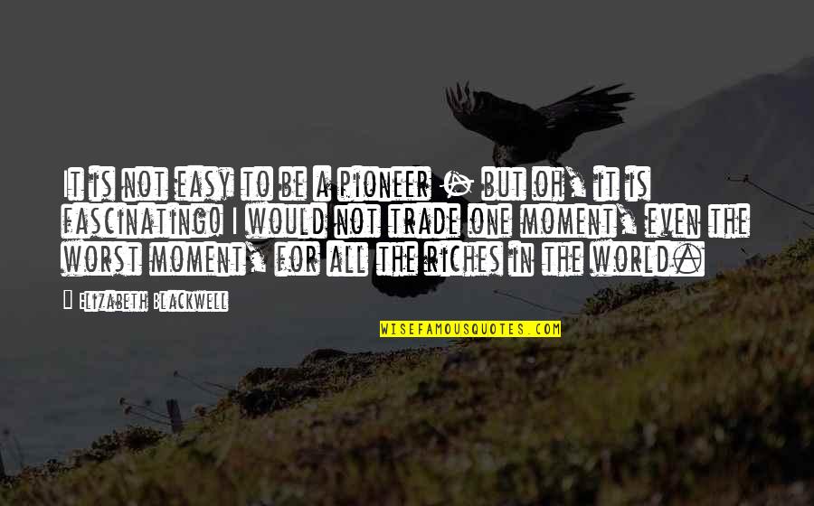 All The Riches In The World Quotes By Elizabeth Blackwell: It is not easy to be a pioneer All The Riches In The World Quotes By Elizabeth Blackwell: It is not easy to be a pioneer