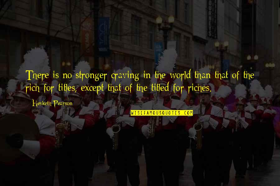 All The Riches In The World Quotes By Hesketh Pearson: There is no stronger craving in the world All The Riches In The World Quotes By Hesketh Pearson: There is no stronger craving in the world