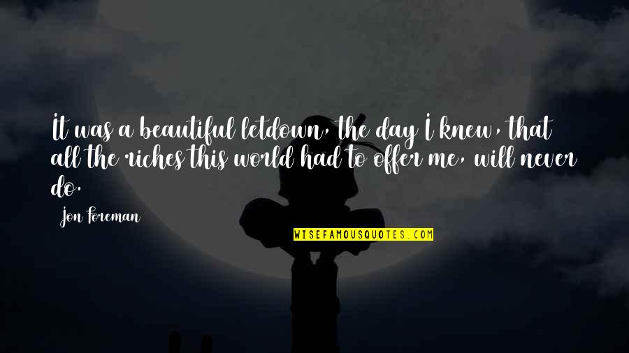 All The Riches In The World Quotes By Jon Foreman: It was a beautiful letdown, the day I