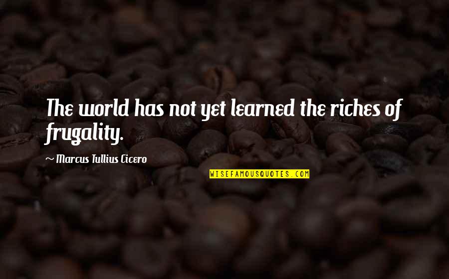 All The Riches In The World Quotes By Marcus Tullius Cicero: The world has not yet learned the riches