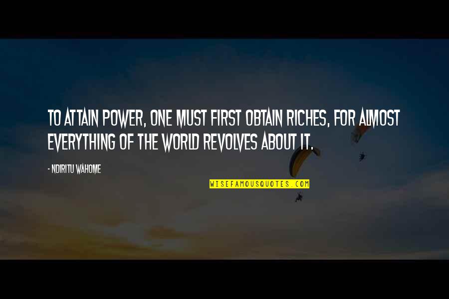 All The Riches In The World Quotes By Ndiritu Wahome: To attain power, one must first obtain riches,