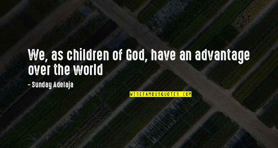 All The Riches In The World Quotes By Sunday Adelaja: We, as children of God, have an advantage All The Riches In The World Quotes By Sunday Adelaja: We, as children of God, have an advantage