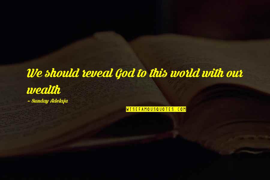 All The Riches In The World Quotes By Sunday Adelaja: We should reveal God to this world with